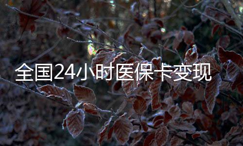 全国24小时医保卡变现提取平台 | 医保卡取现新途径