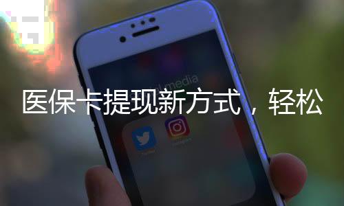 医保卡提现新方式，轻松实现现金秒到！